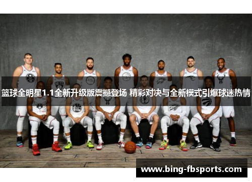 篮球全明星1.1全新升级版震撼登场 精彩对决与全新模式引爆球迷热情