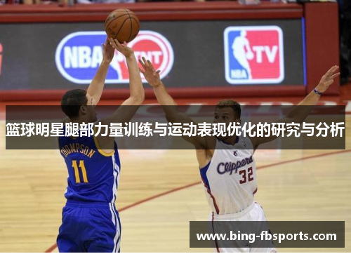 篮球明星腿部力量训练与运动表现优化的研究与分析
